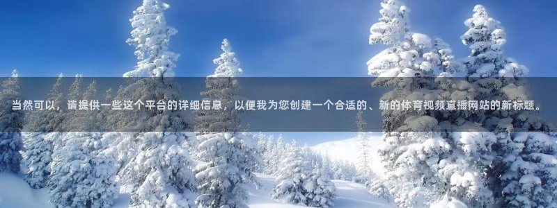 当然可以，请提供一些这个平台的详细信息，以便我为您创建一个合适的、新的体育视频直播网站的新标题。