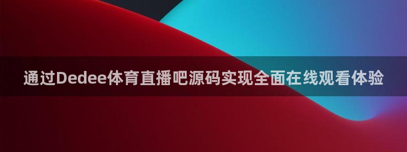 通过Dedee体育直播吧源码实现全面在线观看体验