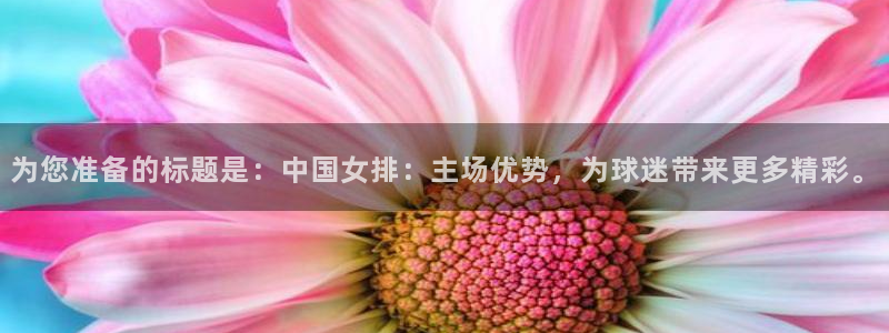 为您准备的标题是：中国女排：主场优势，为球迷带来更多精彩。